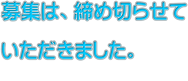募集は、締め切らせて  いただきました。 
